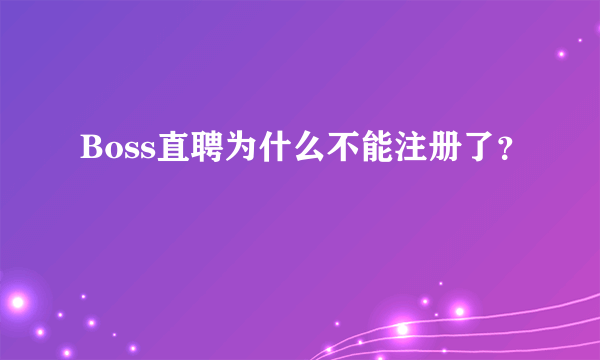 Boss直聘为什么不能注册了？