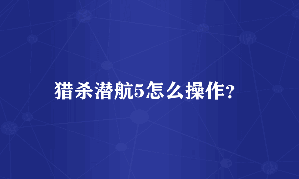 猎杀潜航5怎么操作？