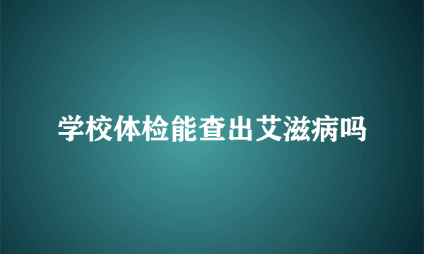 学校体检能查出艾滋病吗