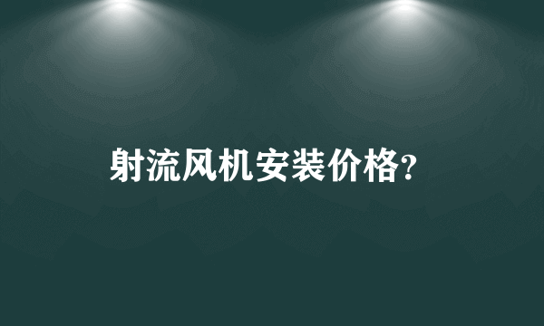 射流风机安装价格？