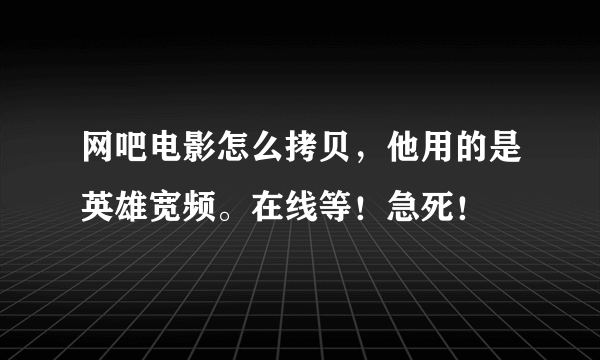 网吧电影怎么拷贝，他用的是英雄宽频。在线等！急死！