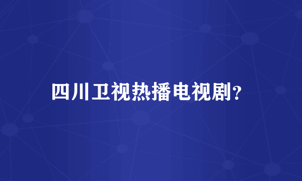 四川卫视热播电视剧？