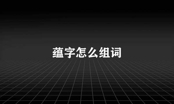 蕴字怎么组词