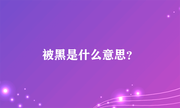 被黑是什么意思？