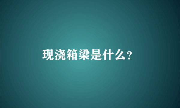 现浇箱梁是什么？