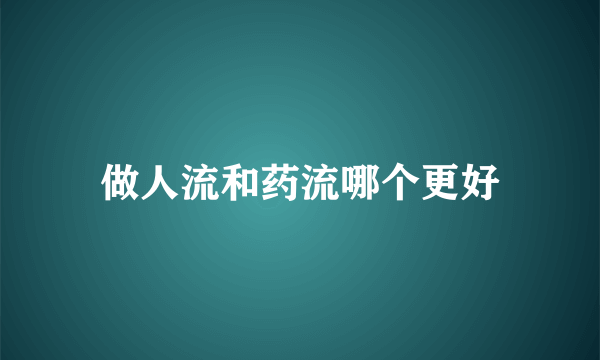 做人流和药流哪个更好