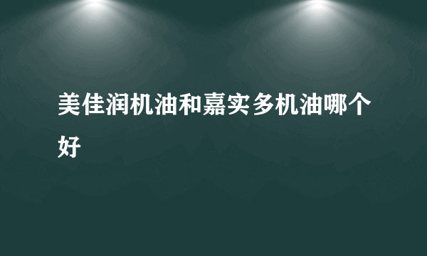 美佳润机油和嘉实多机油哪个好