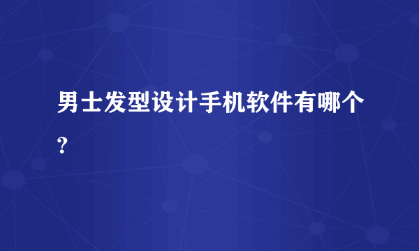 男士发型设计手机软件有哪个？