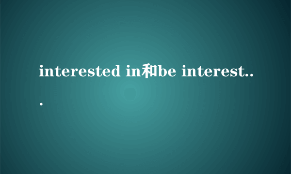 interested in和be interested in的区别