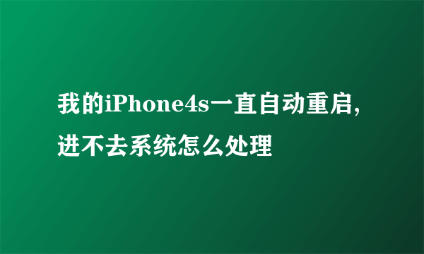 我的iPhone4s一直自动重启,进不去系统怎么处理