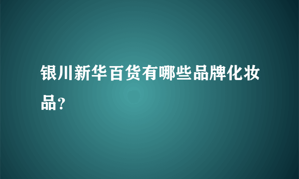 银川新华百货有哪些品牌化妆品？