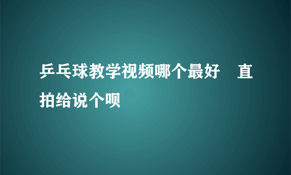 乒乓球教学视频哪个最好　直拍给说个呗