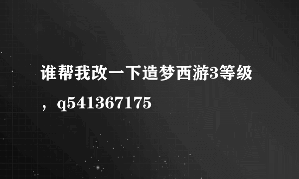 谁帮我改一下造梦西游3等级，q541367175