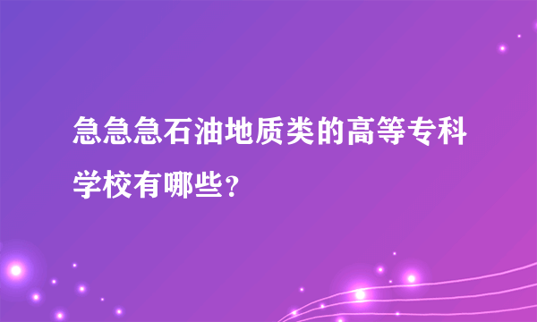 急急急石油地质类的高等专科学校有哪些？