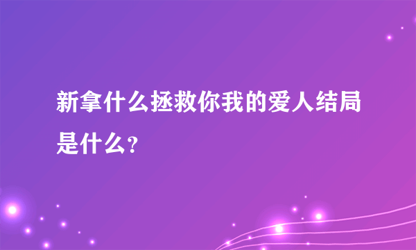 新拿什么拯救你我的爱人结局是什么？