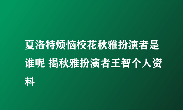 夏洛特烦恼校花秋雅扮演者是谁呢 揭秋雅扮演者王智个人资料