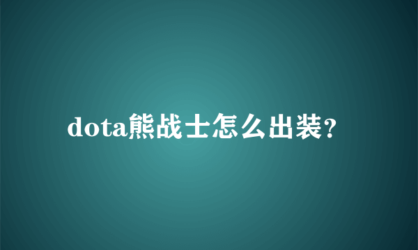 dota熊战士怎么出装？