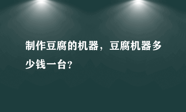 制作豆腐的机器，豆腐机器多少钱一台？