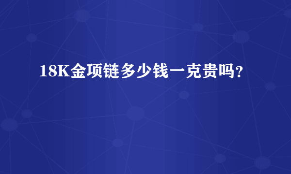 18K金项链多少钱一克贵吗？