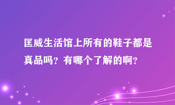 匡威生活馆上所有的鞋子都是真品吗？有哪个了解的啊？