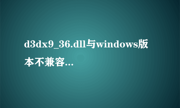 d3dx9_36.dll与windows版本不兼容怎么处理?