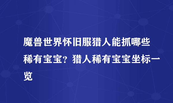 魔兽世界怀旧服猎人能抓哪些稀有宝宝？猎人稀有宝宝坐标一览