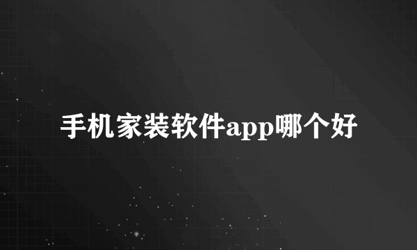 手机家装软件app哪个好