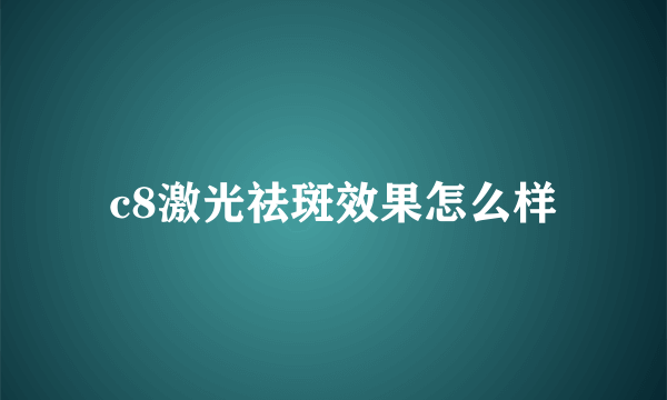 c8激光祛斑效果怎么样