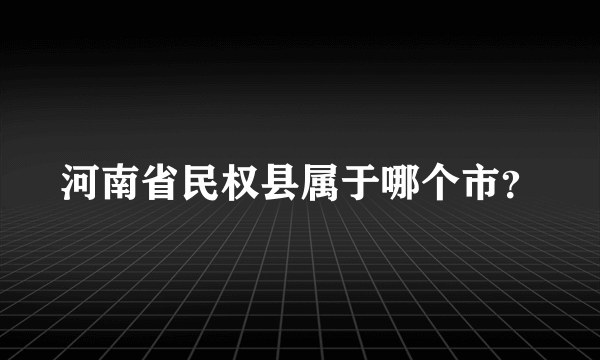 河南省民权县属于哪个市？