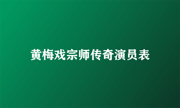 黄梅戏宗师传奇演员表