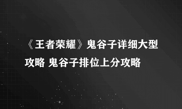 《王者荣耀》鬼谷子详细大型攻略 鬼谷子排位上分攻略