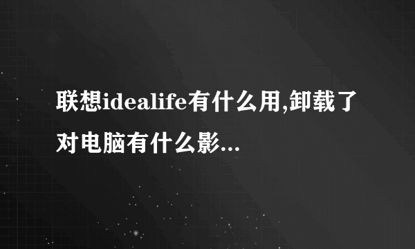 联想idealife有什么用,卸载了对电脑有什么影响,我的是y470的