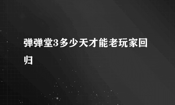 弹弹堂3多少天才能老玩家回归