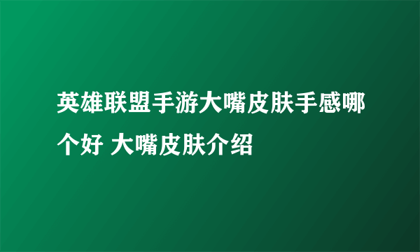 英雄联盟手游大嘴皮肤手感哪个好 大嘴皮肤介绍