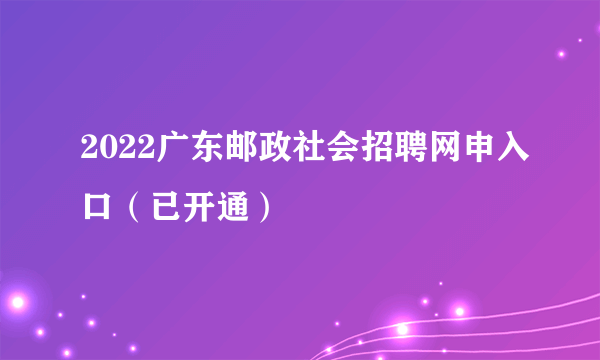 2022广东邮政社会招聘网申入口（已开通）