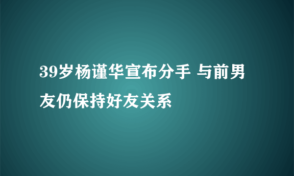 39岁杨谨华宣布分手 与前男友仍保持好友关系