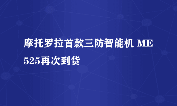 摩托罗拉首款三防智能机 ME525再次到货