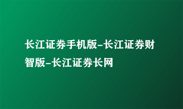 长江证券手机版-长江证券财智版-长江证券长网