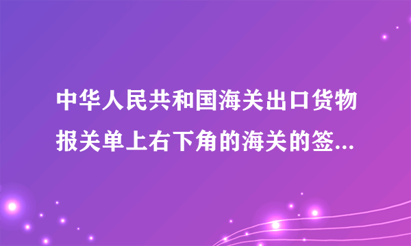 中华人民共和国海关出口货物报关单上右下角的海关的签章的样本是什么样子的？