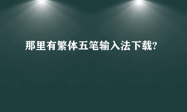 那里有繁体五笔输入法下载?