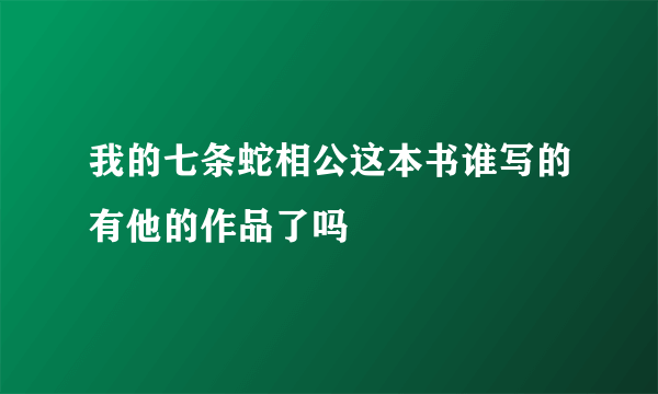 我的七条蛇相公这本书谁写的有他的作品了吗