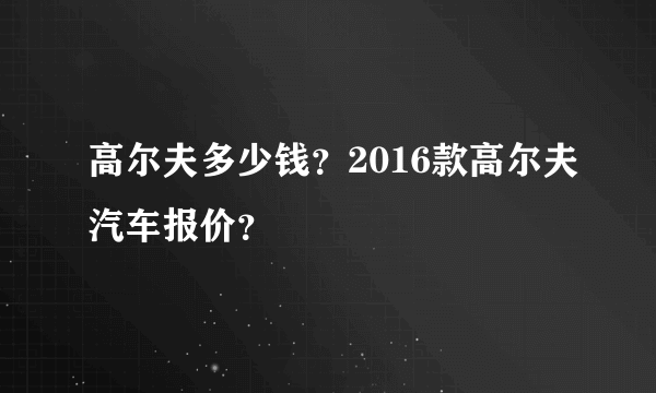 高尔夫多少钱？2016款高尔夫汽车报价？