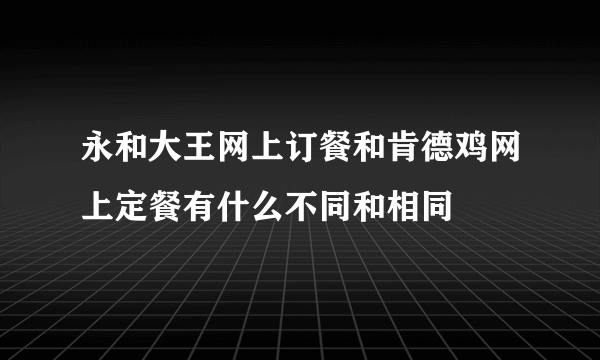 永和大王网上订餐和肯德鸡网上定餐有什么不同和相同