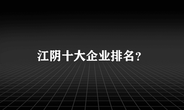 江阴十大企业排名？