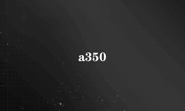 a350