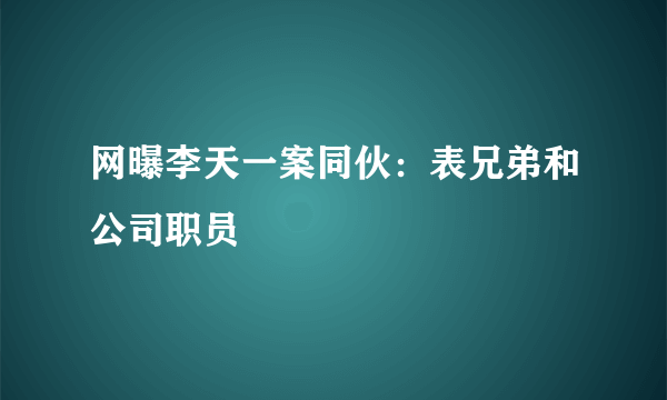 网曝李天一案同伙：表兄弟和公司职员