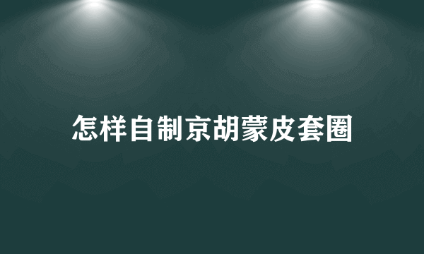 怎样自制京胡蒙皮套圈