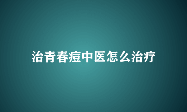 治青春痘中医怎么治疗