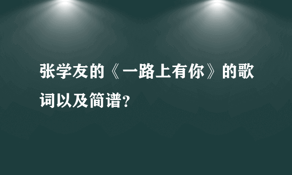 张学友的《一路上有你》的歌词以及简谱？