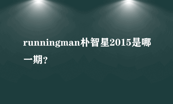 runningman朴智星2015是哪一期？